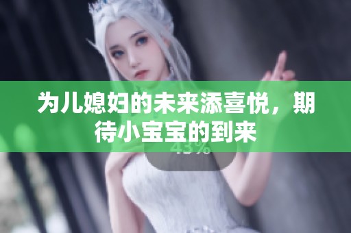 为儿媳妇的未来添喜悦，期待小宝宝的到来