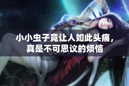 小小虫子竟让人如此头痛，真是不可思议的烦恼