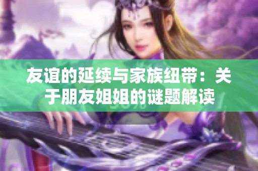 友谊的延续与家族纽带：关于朋友姐姐的谜题解读