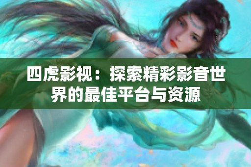 四虎影视：探索精彩影音世界的最佳平台与资源