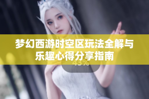 梦幻西游时空区玩法全解与乐趣心得分享指南