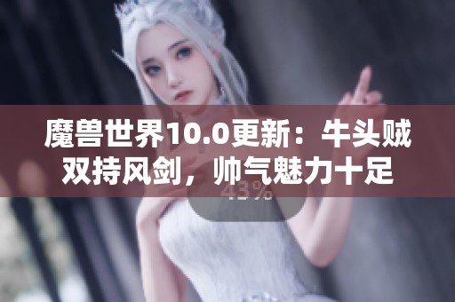 魔兽世界10.0更新：牛头贼双持风剑，帅气魅力十足