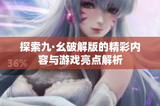 探索九·幺破解版的精彩内容与游戏亮点解析