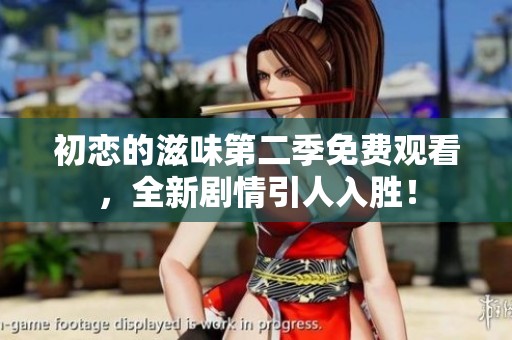 初恋的滋味第二季免费观看，全新剧情引人入胜！