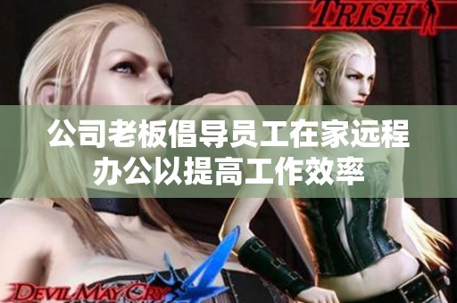 公司老板倡导员工在家远程办公以提高工作效率