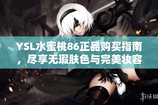 YSL水蜜桃86正品购买指南，尽享无瑕肤色与完美妆容