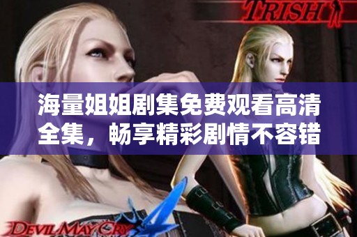 海量姐姐剧集免费观看高清全集，畅享精彩剧情不容错过