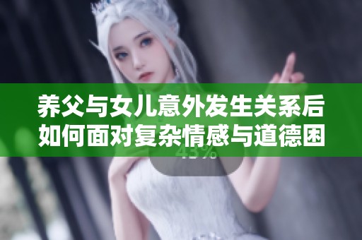 养父与女儿意外发生关系后如何面对复杂情感与道德困境