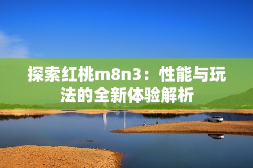 探索红桃m8n3：性能与玩法的全新体验解析