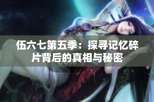 伍六七第五季：探寻记忆碎片背后的真相与秘密
