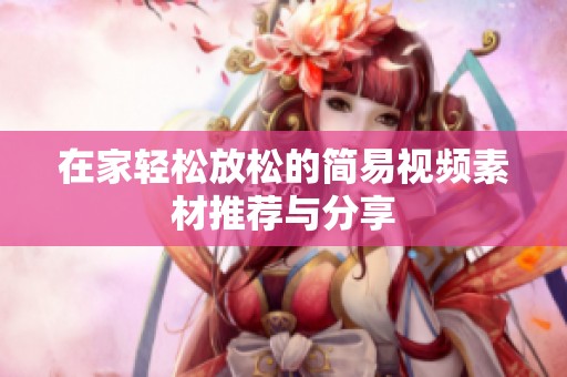 在家轻松放松的简易视频素材推荐与分享