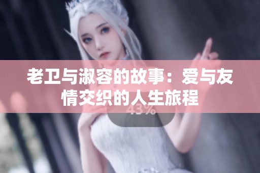 老卫与淑容的故事：爱与友情交织的人生旅程