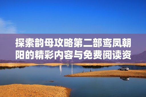 探索韵母攻略第二部鸾凤朝阳的精彩内容与免费阅读资源