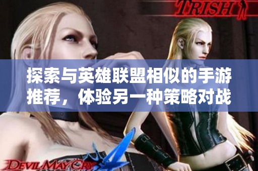 探索与英雄联盟相似的手游推荐，体验另一种策略对战的魅力与乐趣