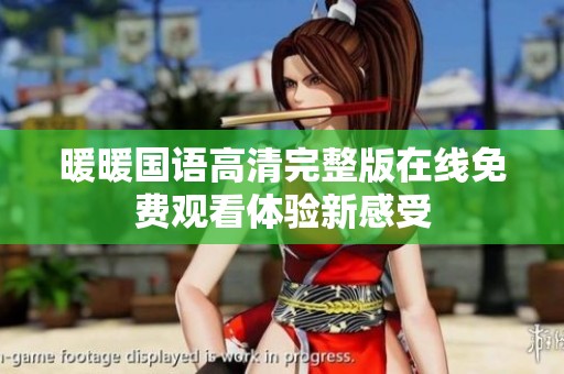 暖暖国语高清完整版在线免费观看体验新感受