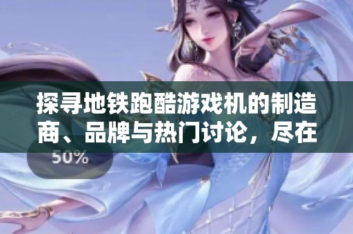 探寻地铁跑酷游戏机的制造商、品牌与热门讨论，尽在这一篇详细介绍中
