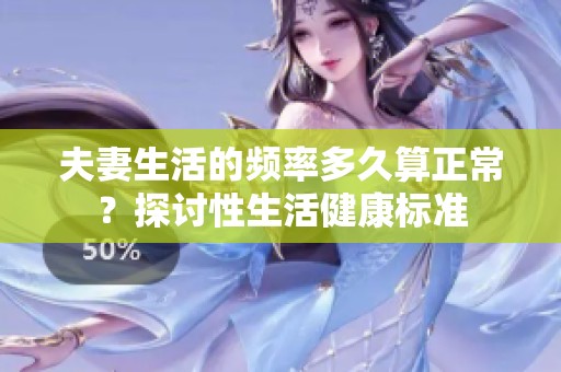 夫妻生活的频率多久算正常？探讨性生活健康标准