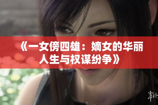 《一女傍四雄：嫡女的华丽人生与权谋纷争》