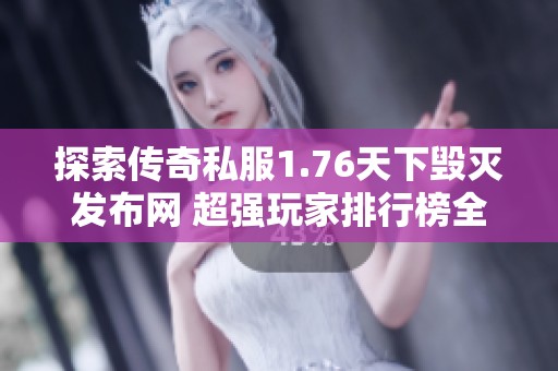 探索传奇私服1.76天下毁灭发布网 超强玩家排行榜全揭秘与推荐