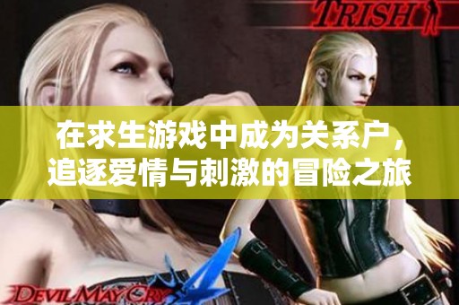 在求生游戏中成为关系户，追逐爱情与刺激的冒险之旅一触即发