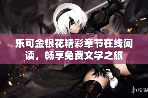 乐可金银花精彩章节在线阅读，畅享免费文学之旅