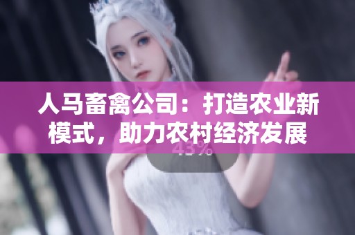 人马畜禽公司：打造农业新模式，助力农村经济发展
