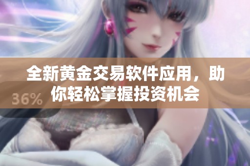 全新黄金交易软件应用，助你轻松掌握投资机会