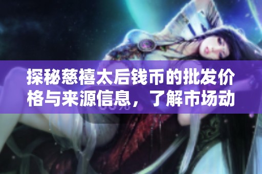 探秘慈禧太后钱币的批发价格与来源信息，了解市场动态与收藏潜力
