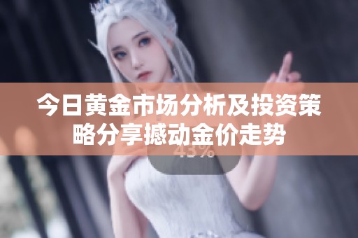 今日黄金市场分析及投资策略分享撼动金价走势