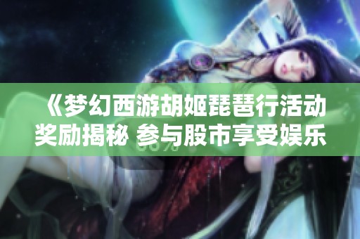 《梦幻西游胡姬琵琶行活动奖励揭秘 参与股市享受娱乐新体验》