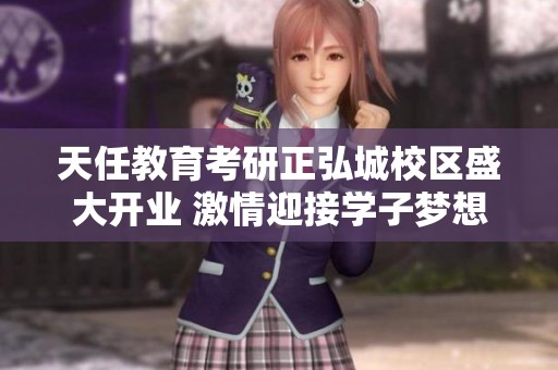 天任教育考研正弘城校区盛大开业 激情迎接学子梦想起航的新篇章