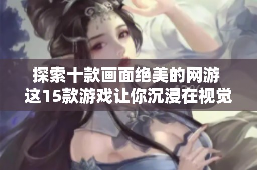 探索十款画面绝美的网游 这15款游戏让你沉浸在视觉盛宴中