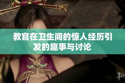 教官在卫生间的惊人经历引发的趣事与讨论
