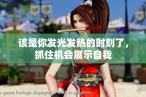 该是你发光发热的时刻了，抓住机会展示自我