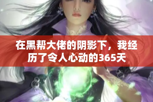 在黑帮大佬的阴影下，我经历了令人心动的365天