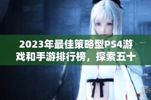 2023年最佳策略型PS4游戏和手游排行榜，探索五十款精彩作品的推荐与评测