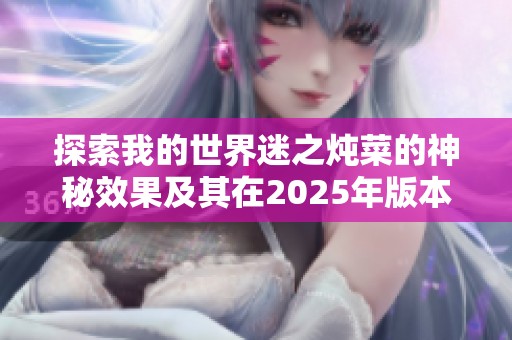 探索我的世界迷之炖菜的神秘效果及其在2025年版本中的应用详解