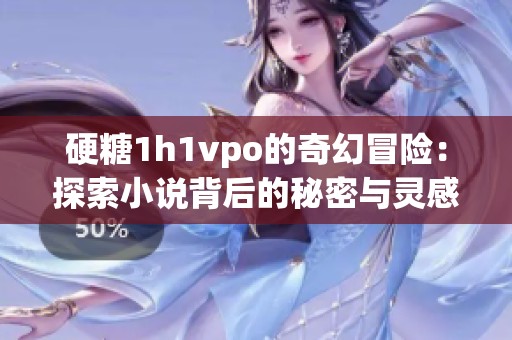硬糖1h1vpo的奇幻冒险：探索小说背后的秘密与灵感
