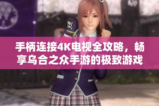 手柄连接4K电视全攻略，畅享乌合之众手游的极致游戏体验技巧分享