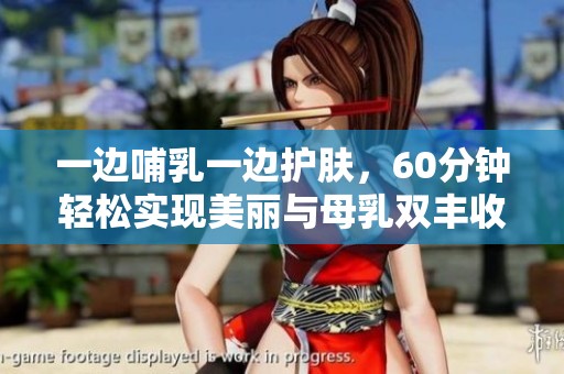 一边哺乳一边护肤，60分钟轻松实现美丽与母乳双丰收