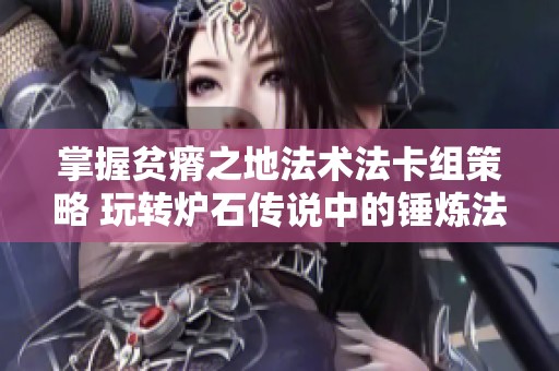 掌握贫瘠之地法术法卡组策略 玩转炉石传说中的锤炼法术法技巧