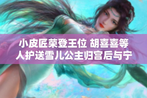 小皮匠荣登王位 胡喜喜等人护送雪儿公主归宫后与宁重续前缘