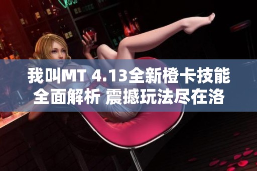 我叫MT 4.13全新橙卡技能全面解析 震撼玩法尽在洛阳手游网
