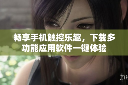 畅享手机触控乐趣，下载多功能应用软件一键体验