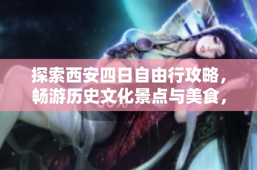 探索西安四日自由行攻略，畅游历史文化景点与美食，让你的旅行更加精彩难忘