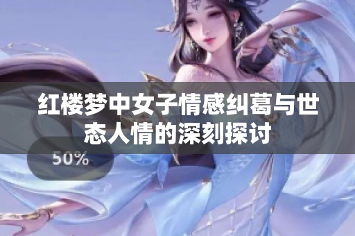 红楼梦中女子情感纠葛与世态人情的深刻探讨