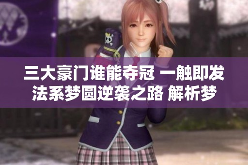 三大豪门谁能夺冠 一触即发法系梦圆逆袭之路 解析梦幻西游精彩对决