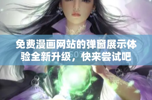 免费漫画网站的弹窗展示体验全新升级，快来尝试吧