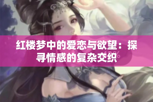 红楼梦中的爱恋与欲望：探寻情感的复杂交织
