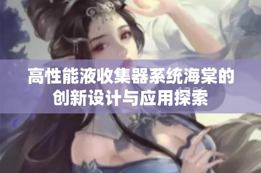 高性能液收集器系统海棠的创新设计与应用探索